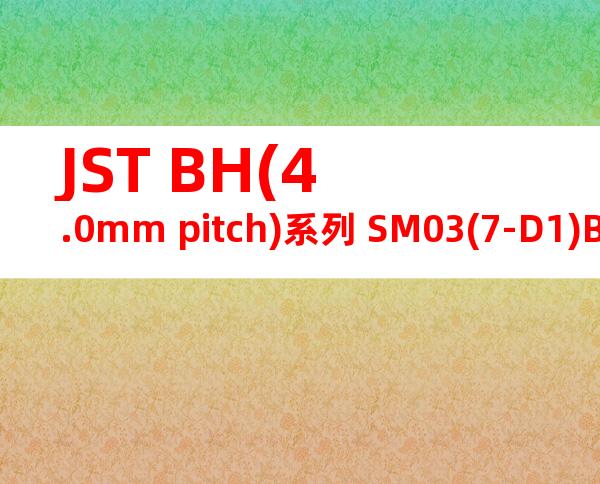 JST BH(4.0mm pitch)系列 SM03(7-D1)B-BHS-1N-TB产品规格书